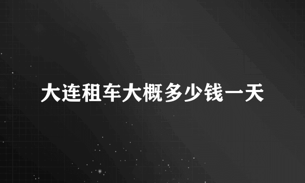 大连租车大概多少钱一天