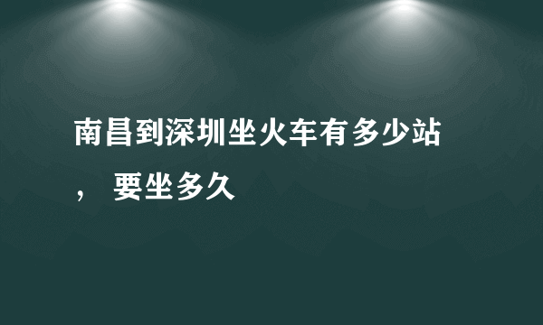 南昌到深圳坐火车有多少站 ， 要坐多久