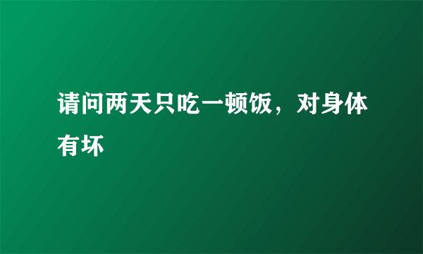 请问两天只吃一顿饭，对身体有坏