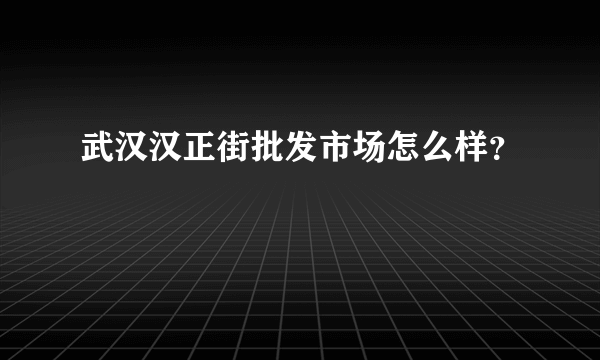 武汉汉正街批发市场怎么样？