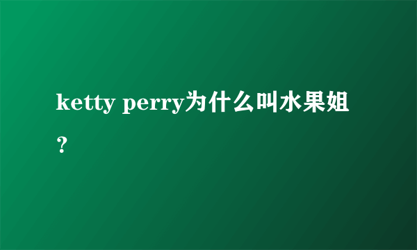 ketty perry为什么叫水果姐？