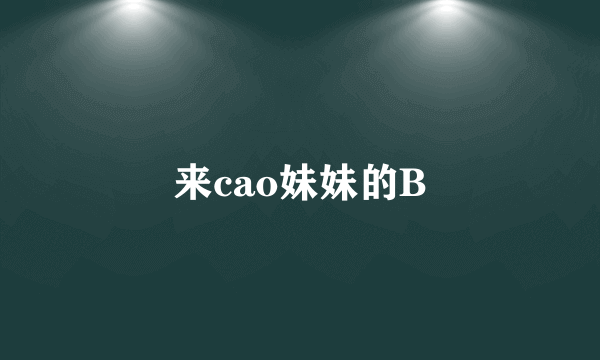 来cao妹妹的B