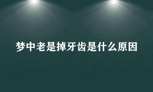 梦中老是掉牙齿是什么原因