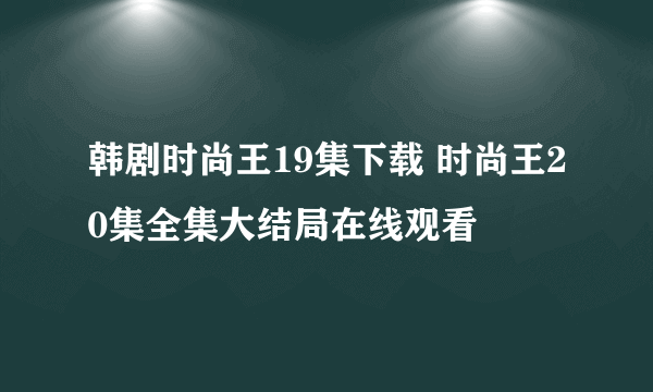 韩剧时尚王19集下载 时尚王20集全集大结局在线观看