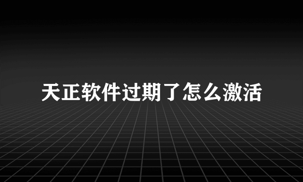 天正软件过期了怎么激活