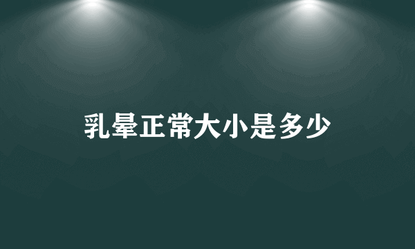 乳晕正常大小是多少