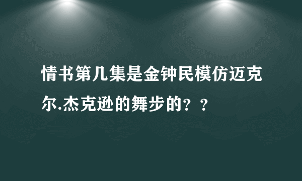 情书第几集是金钟民模仿迈克尔.杰克逊的舞步的？？