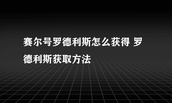 赛尔号罗德利斯怎么获得 罗德利斯获取方法