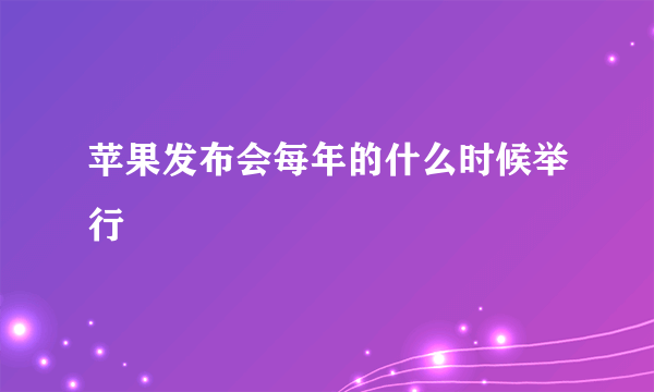 苹果发布会每年的什么时候举行