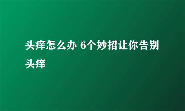 头痒怎么办 6个妙招让你告别头痒