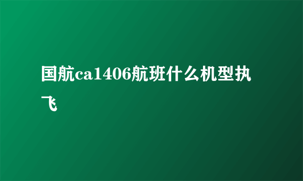 国航ca1406航班什么机型执飞