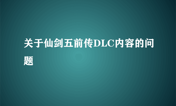 关于仙剑五前传DLC内容的问题