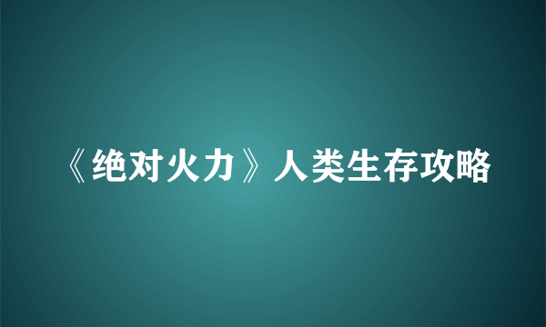 《绝对火力》人类生存攻略