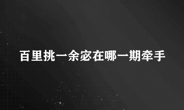 百里挑一余宓在哪一期牵手