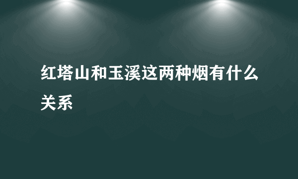 红塔山和玉溪这两种烟有什么关系