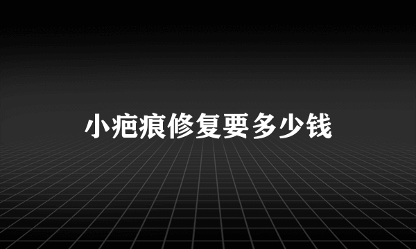 小疤痕修复要多少钱