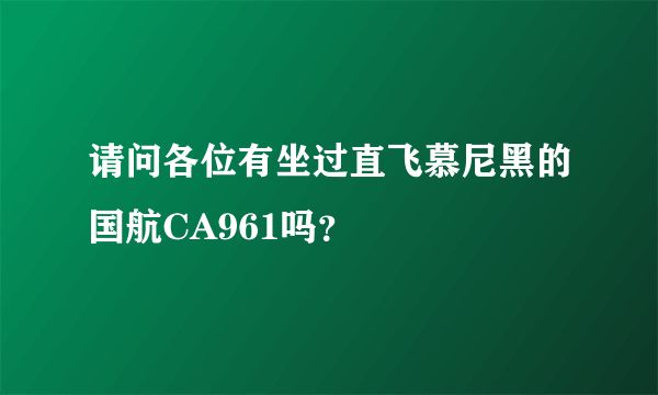 请问各位有坐过直飞慕尼黑的国航CA961吗？