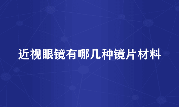 近视眼镜有哪几种镜片材料