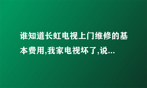 谁知道长虹电视上门维修的基本费用,我家电视坏了,说只要上了门就是80,要换零件另算,这个是合理的吗