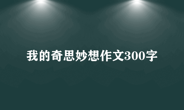 我的奇思妙想作文300字