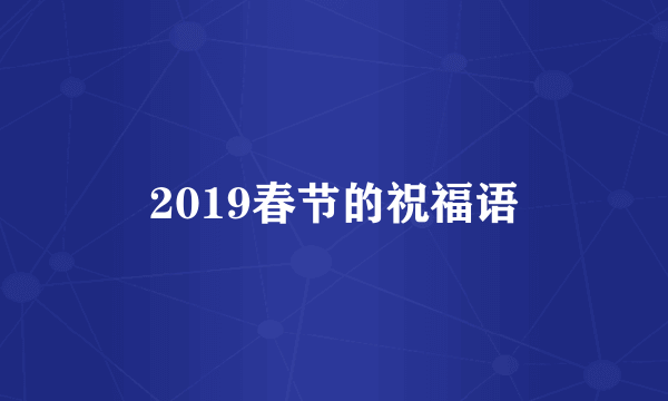 2019春节的祝福语