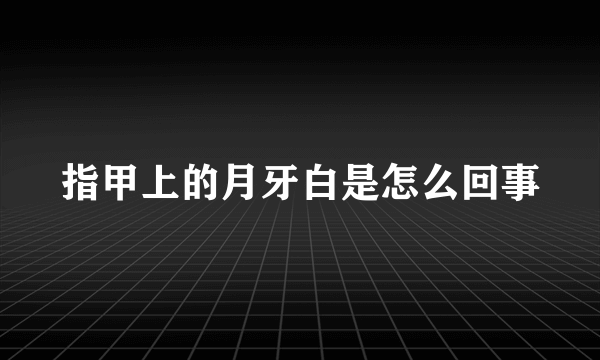 指甲上的月牙白是怎么回事