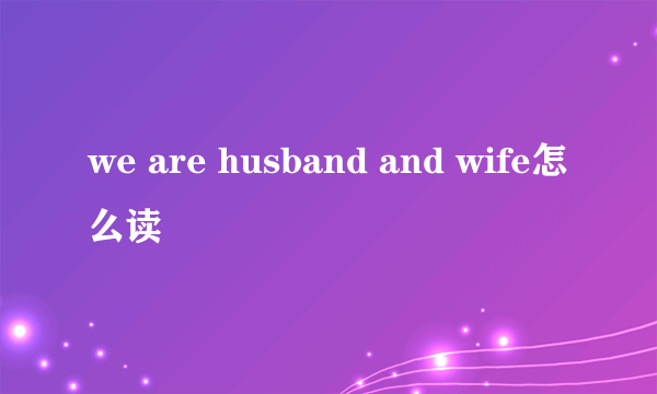 we are husband and wife怎么读