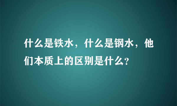 什么是铁水，什么是钢水，他们本质上的区别是什么？