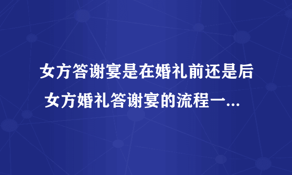 女方答谢宴是在婚礼前还是后 女方婚礼答谢宴的流程一览有哪些