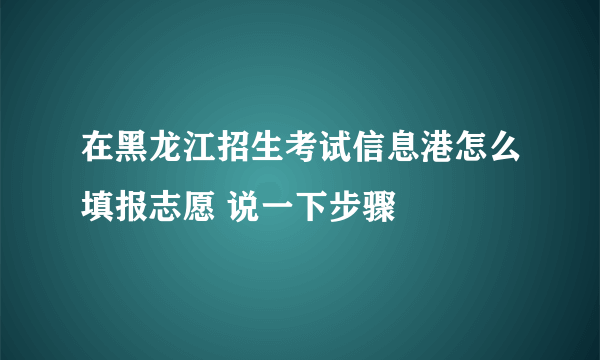 在黑龙江招生考试信息港怎么填报志愿 说一下步骤