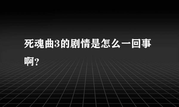 死魂曲3的剧情是怎么一回事啊？