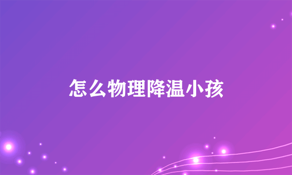 怎么物理降温小孩