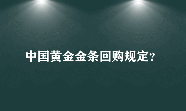 中国黄金金条回购规定？