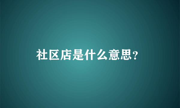 社区店是什么意思？