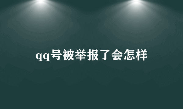 qq号被举报了会怎样