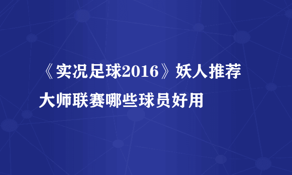 《实况足球2016》妖人推荐 大师联赛哪些球员好用