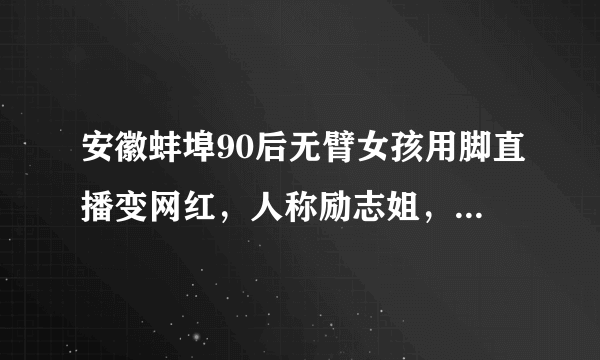 安徽蚌埠90后无臂女孩用脚直播变网红，人称励志姐，你怎么看？