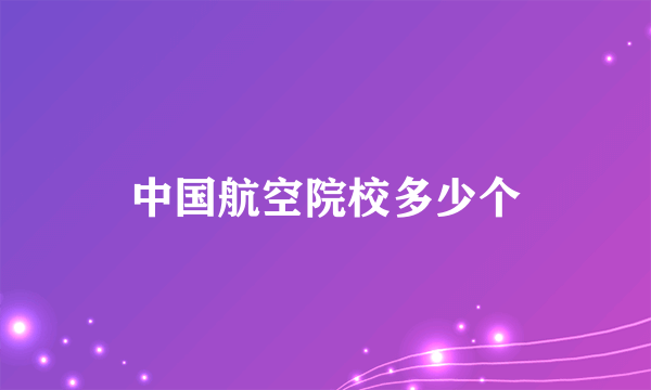 中国航空院校多少个