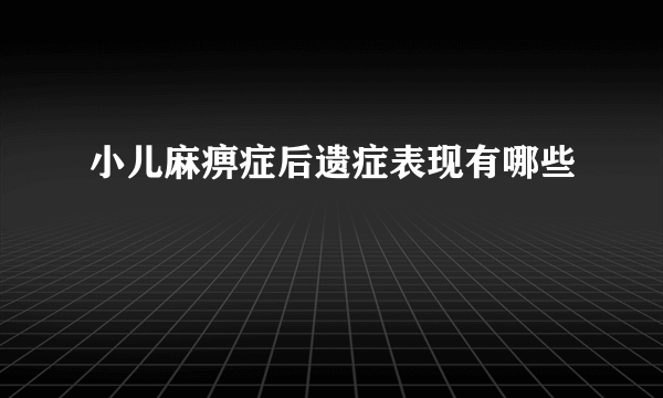 小儿麻痹症后遗症表现有哪些