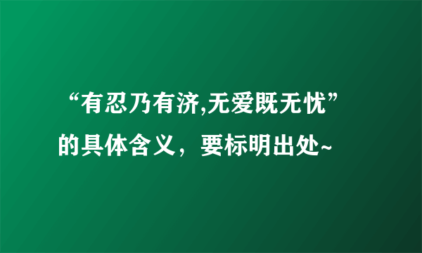 “有忍乃有济,无爱既无忧”的具体含义，要标明出处~