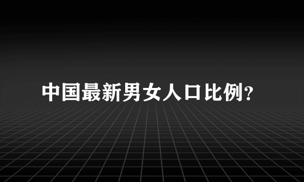 中国最新男女人口比例？