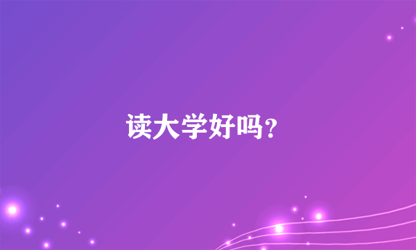 读大学好吗？