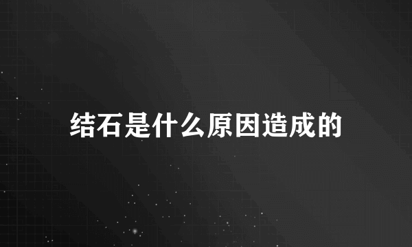 结石是什么原因造成的