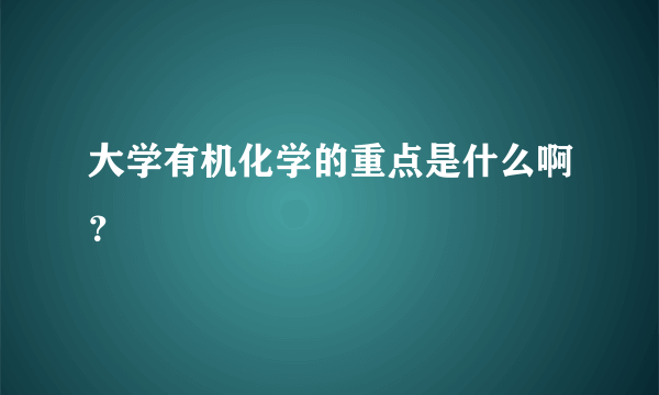 大学有机化学的重点是什么啊？