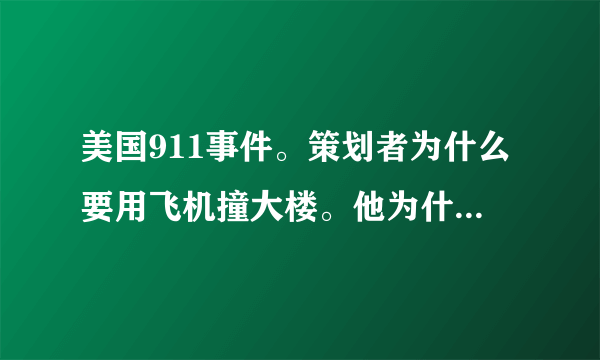 美国911事件。策划者为什么要用飞机撞大楼。他为什么要撞大楼？