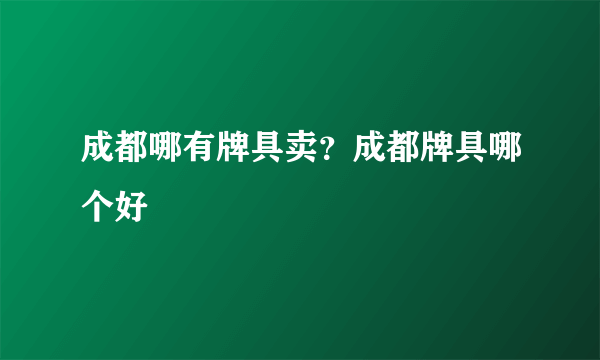 成都哪有牌具卖？成都牌具哪个好