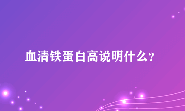 血清铁蛋白高说明什么？