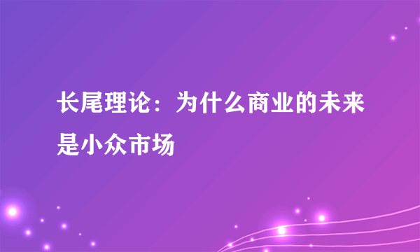 长尾理论：为什么商业的未来是小众市场