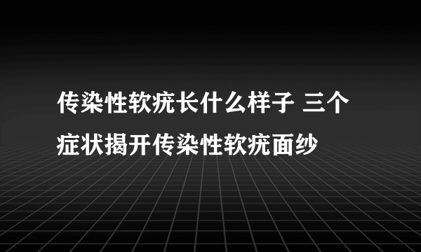 传染性软疣长什么样子 三个症状揭开传染性软疣面纱