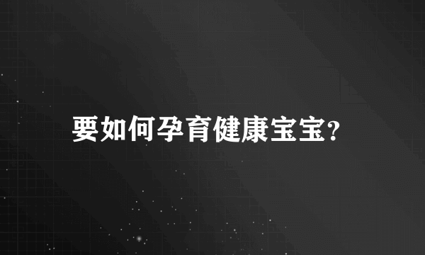 要如何孕育健康宝宝？